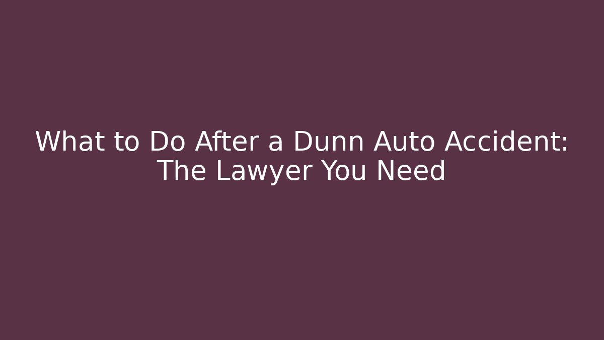 What to Do After a Dunn Auto Accident: The Lawyer You Need