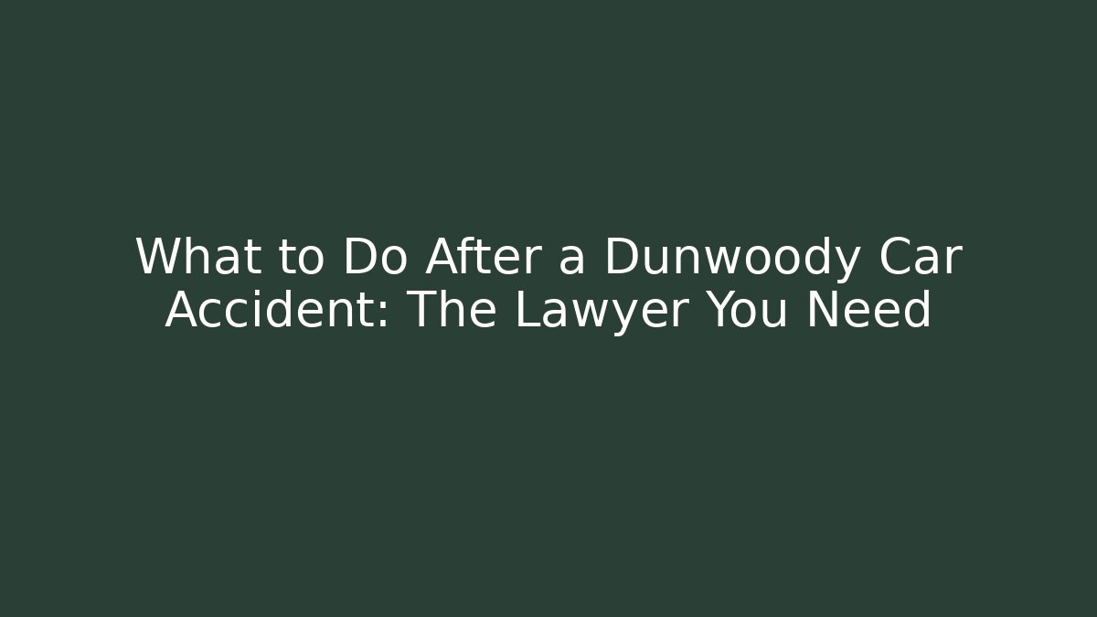 What to Do After a Dunwoody Car Accident: The Lawyer You Need