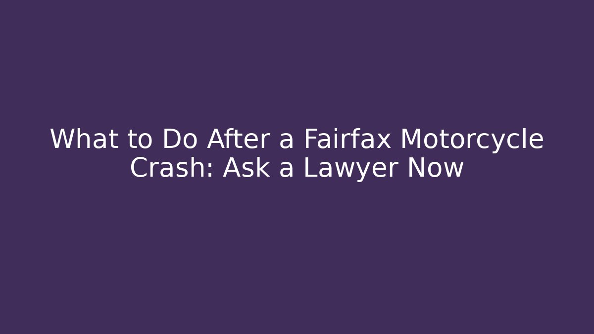 What to Do After a Fairfax Motorcycle Crash: Ask a Lawyer Now