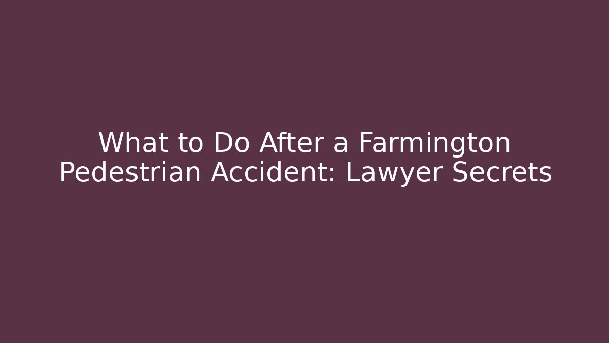 What to Do After a Farmington Pedestrian Accident: Lawyer Secrets