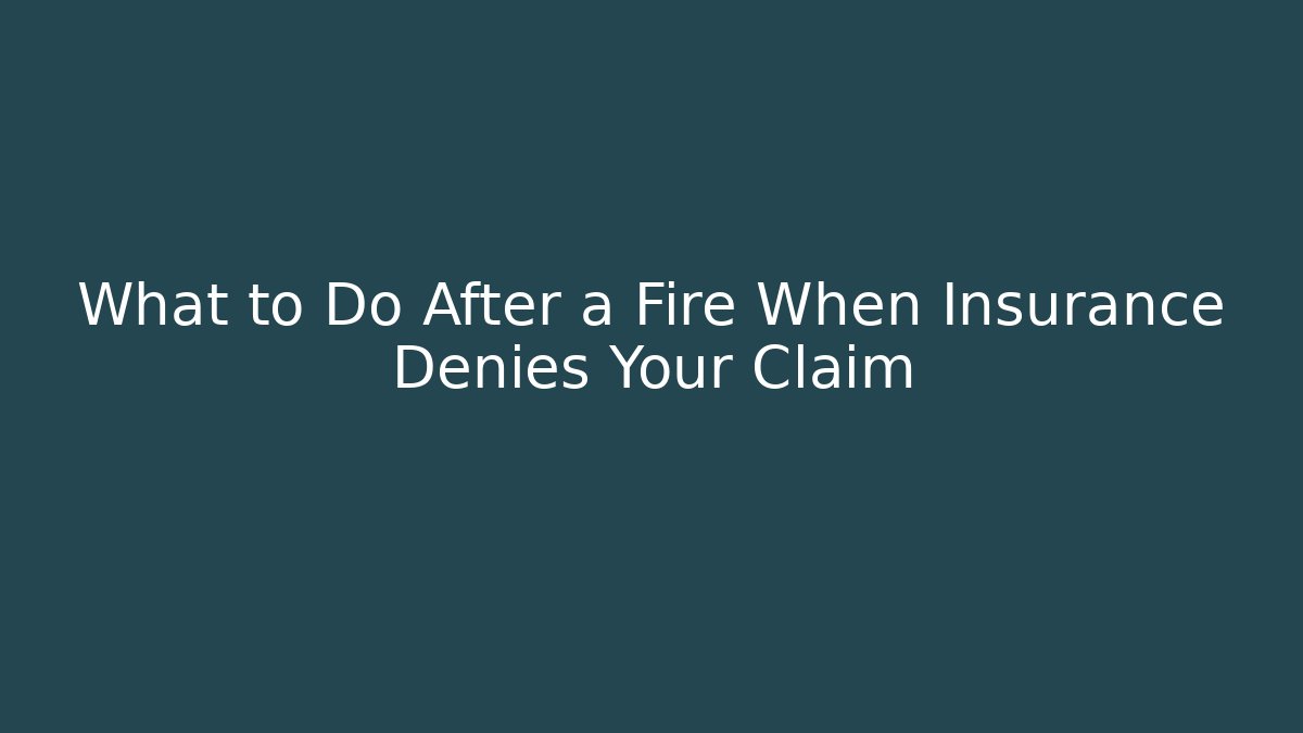 What to Do After a Fire When Insurance Denies Your Claim