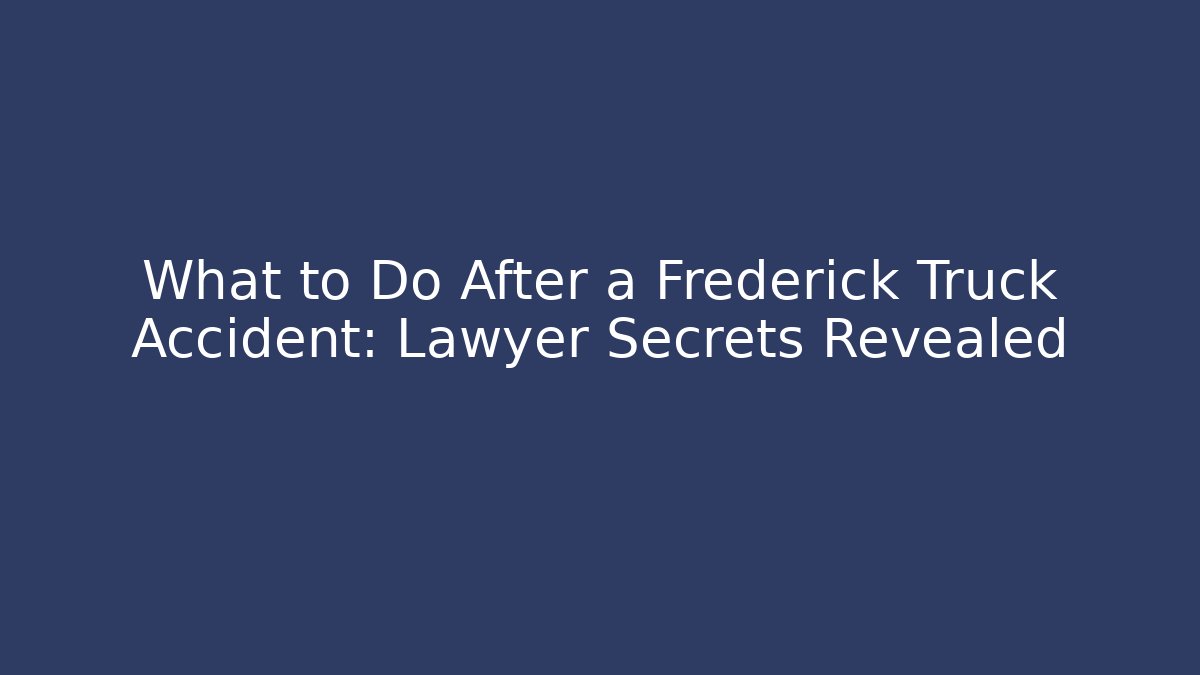 What to Do After a Frederick Truck Accident: Lawyer Secrets Revealed