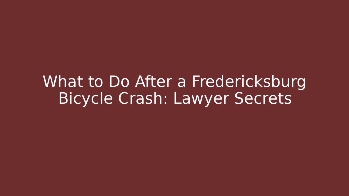 What to Do After a Fredericksburg Bicycle Crash: Lawyer Secrets