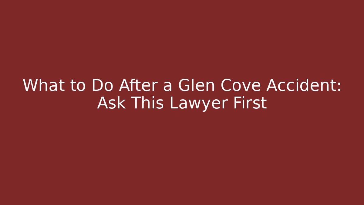 What to Do After a Glen Cove Accident: Ask This Lawyer First
