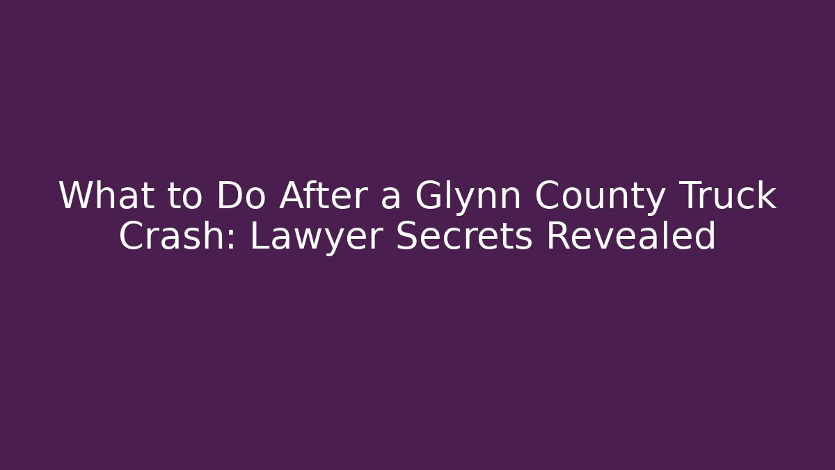 What to Do After a Glynn County Truck Crash: Lawyer Secrets Revealed