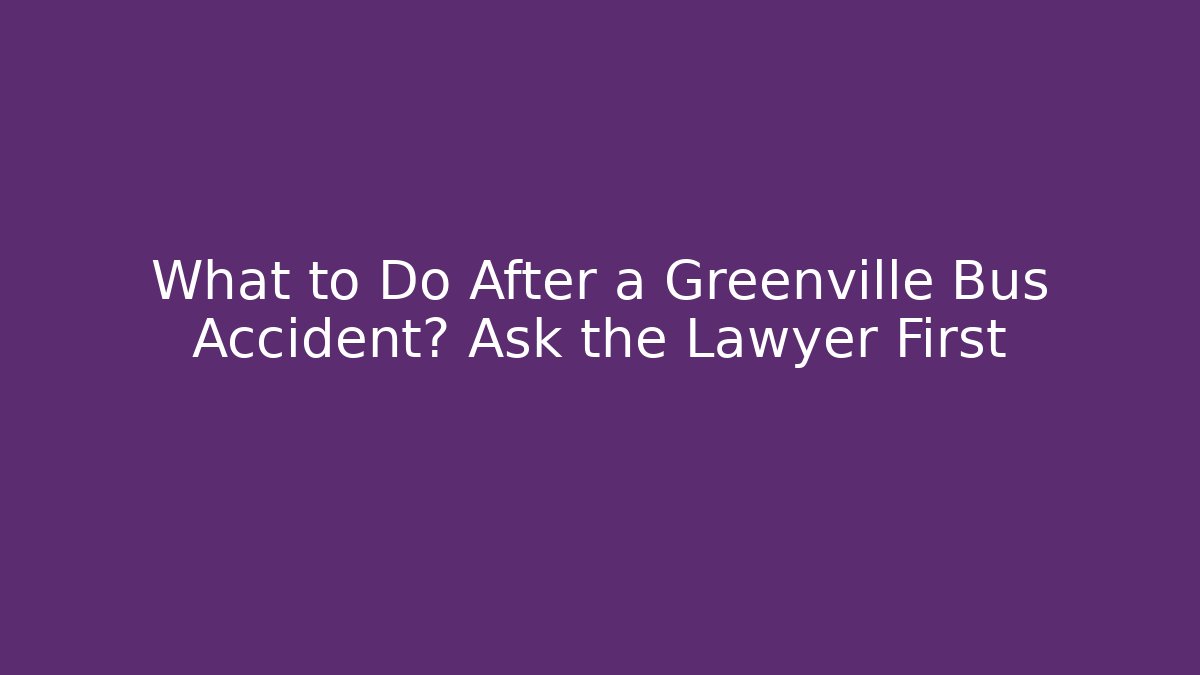 What to Do After a Greenville Bus Accident? Ask the Lawyer First