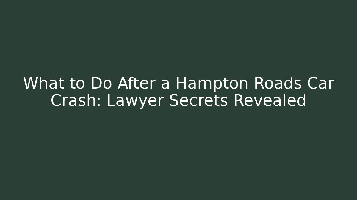 What to Do After a Hampton Roads Car Crash: Lawyer Secrets Revealed