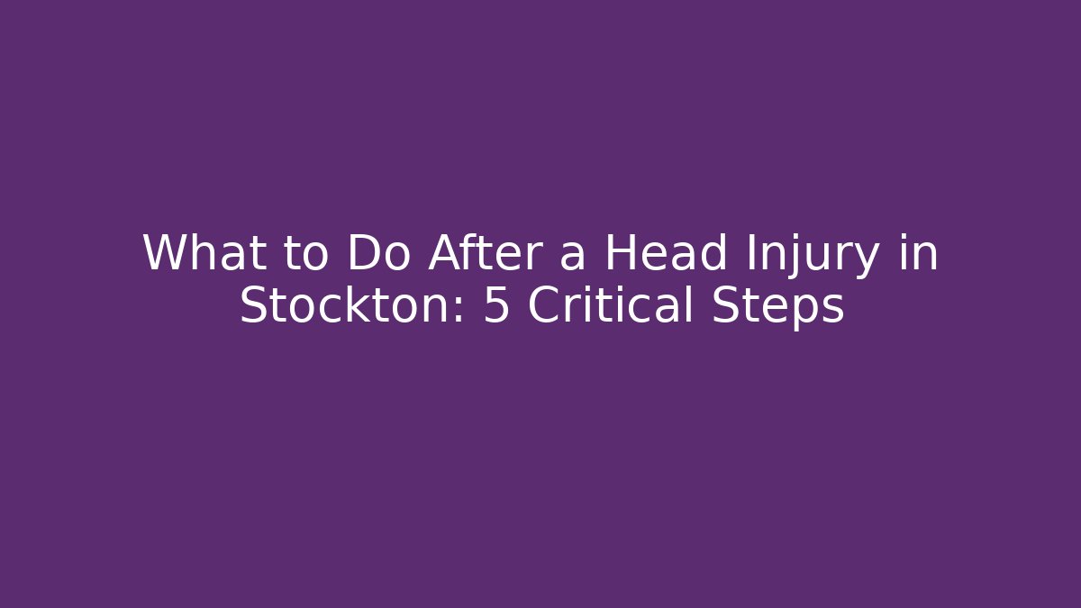 What to Do After a Head Injury in Stockton: 5 Critical Steps