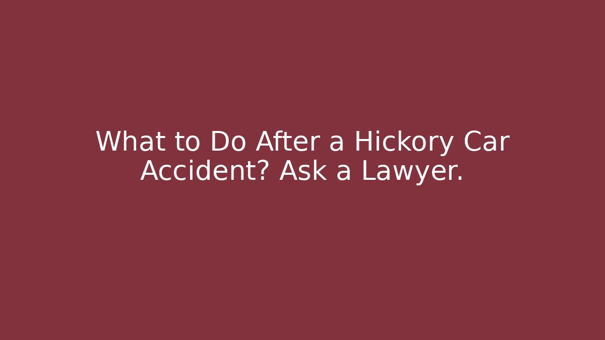 What to Do After a Hickory Car Accident? Ask a Lawyer.