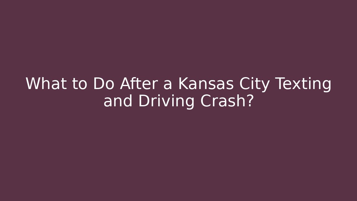 What to Do After a Kansas City Texting and Driving Crash?
