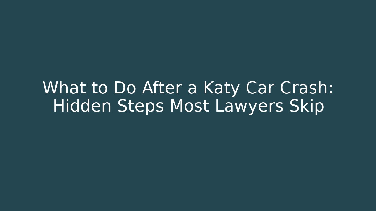 What to Do After a Katy Car Crash: Hidden Steps Most Lawyers Skip - WealthxGroup