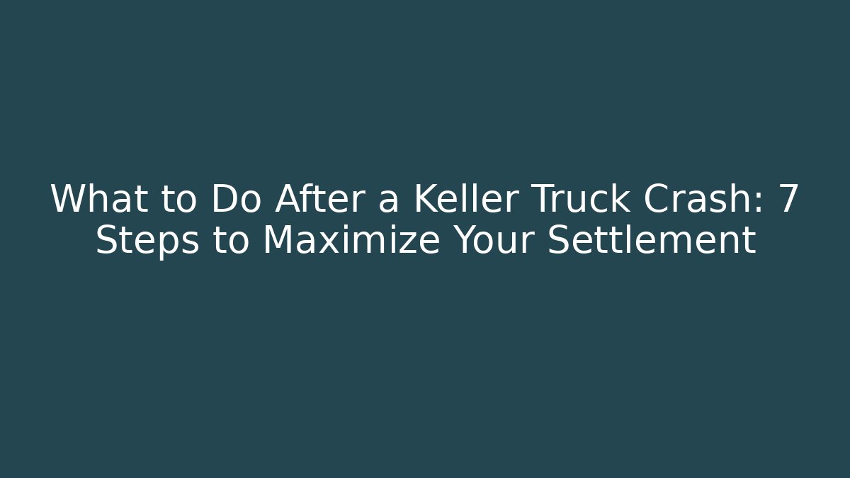 What to Do After a Keller Truck Crash: 7 Steps to Maximize Your Settlement