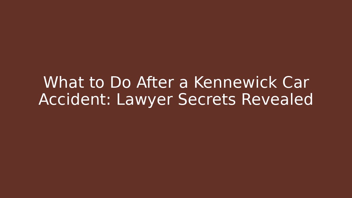 What to Do After a Kennewick Car Accident: Lawyer Secrets Revealed