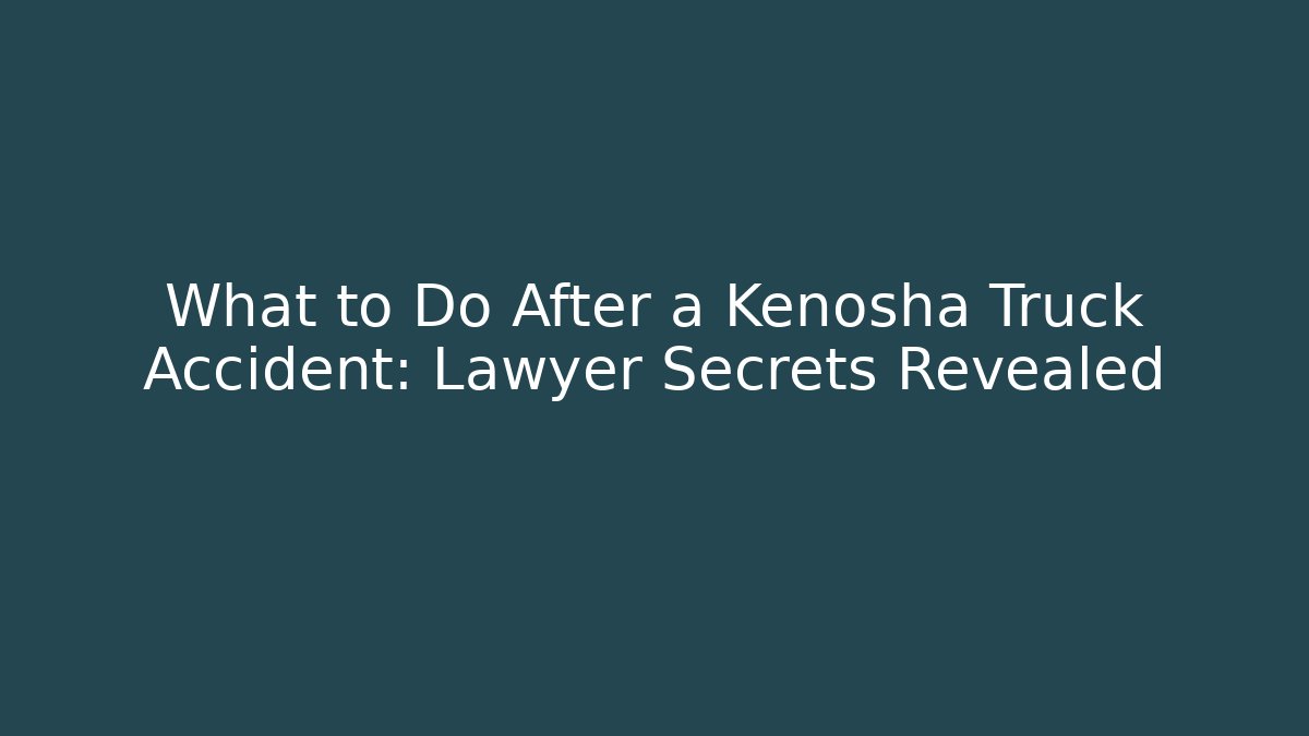 What to Do After a Kenosha Truck Accident: Lawyer Secrets Revealed