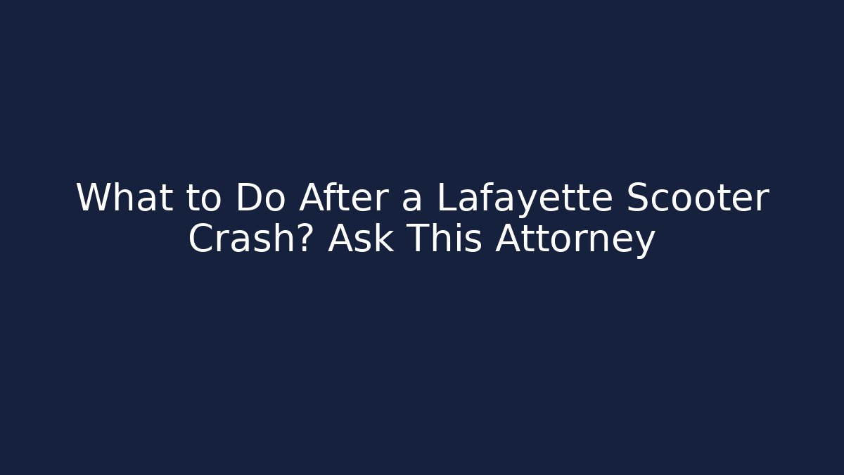 What to Do After a Lafayette Scooter Crash? Ask This Attorney