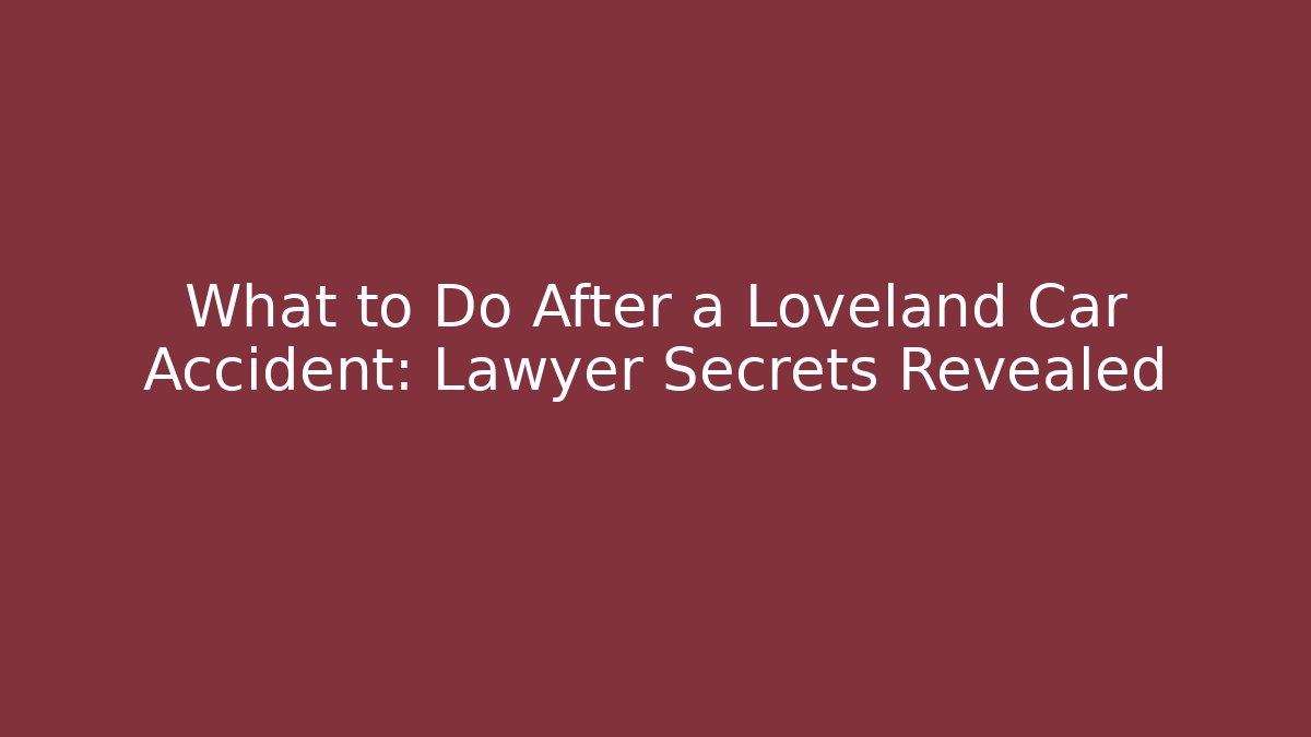 What to Do After a Loveland Car Accident: Lawyer Secrets Revealed