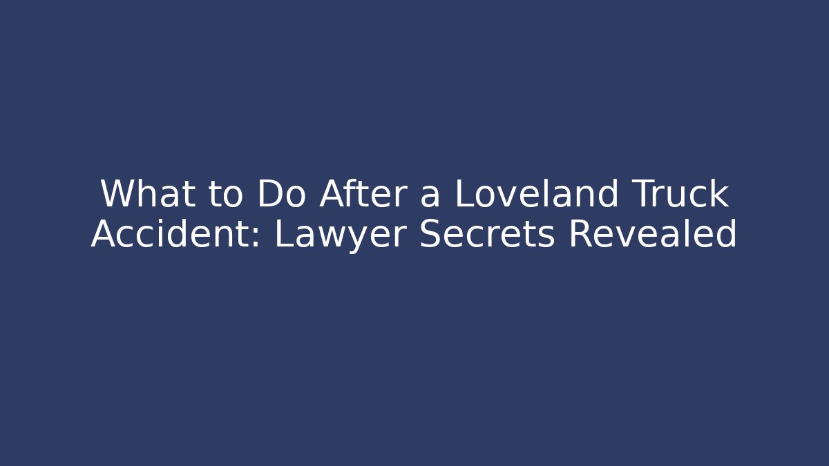 What to Do After a Loveland Truck Accident: Lawyer Secrets Revealed