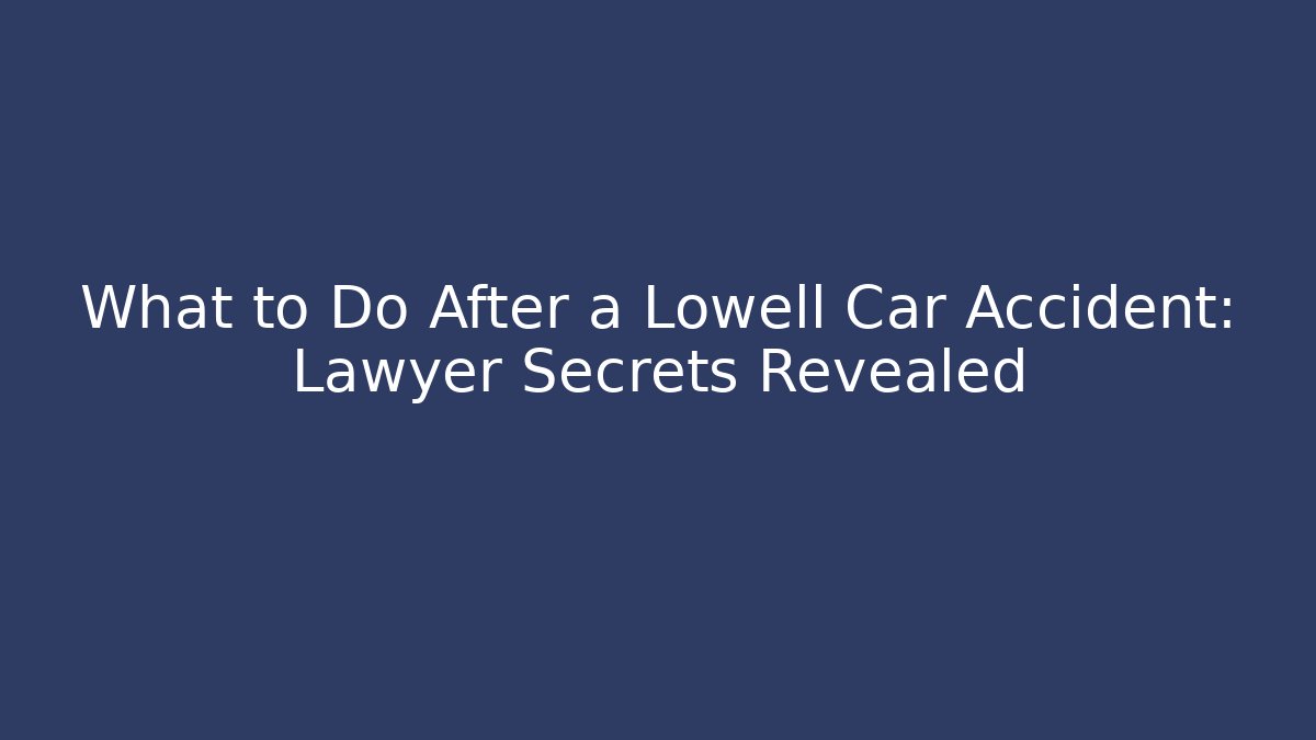 What to Do After a Lowell Car Accident: Lawyer Secrets Revealed