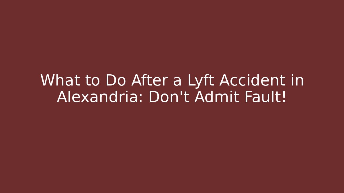 What to Do After a Lyft Accident in Alexandria: Don’t Admit Fault!