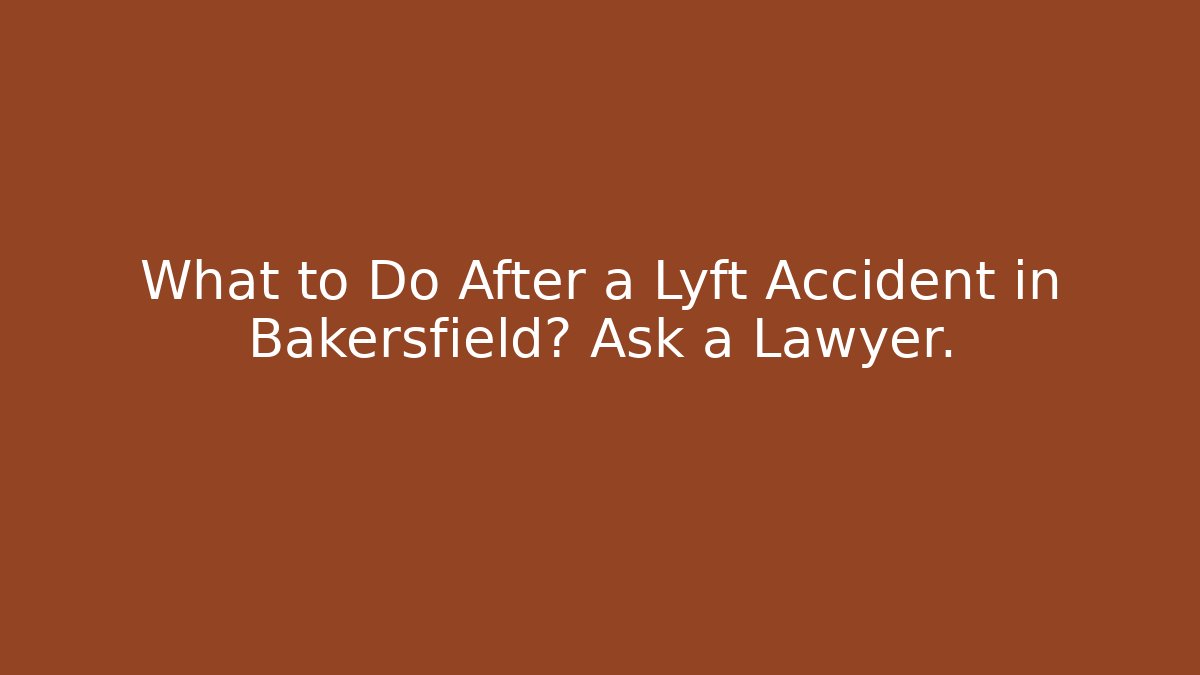 What to Do After a Lyft Accident in Bakersfield? Ask a Lawyer. - WealthxGroup