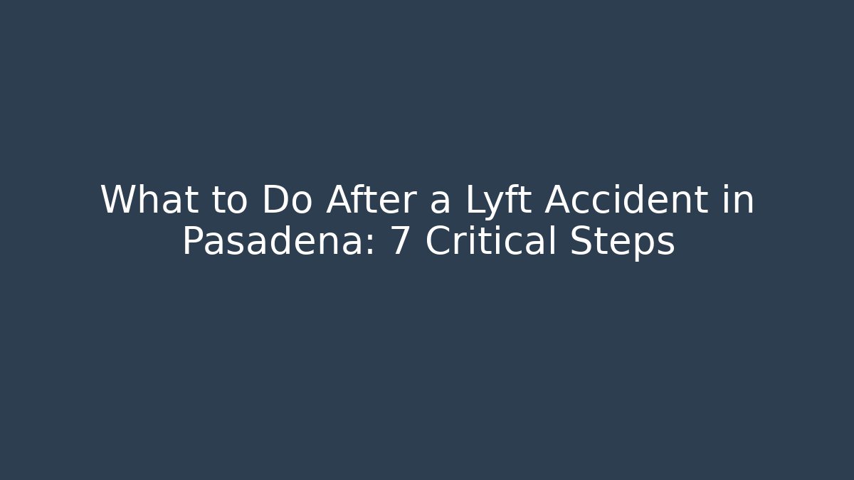What to Do After a Lyft Accident in Pasadena: 7 Critical Steps - WealthxGroup