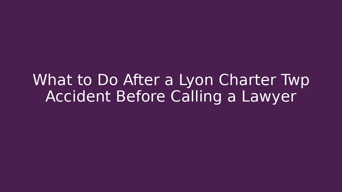 What to Do After a Lyon Charter Twp Accident Before Calling a Lawyer