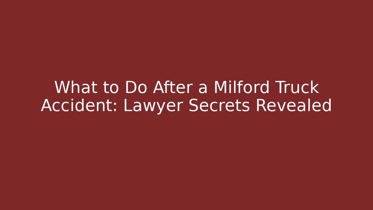 What to Do After a Milford Truck Accident: Lawyer Secrets Revealed