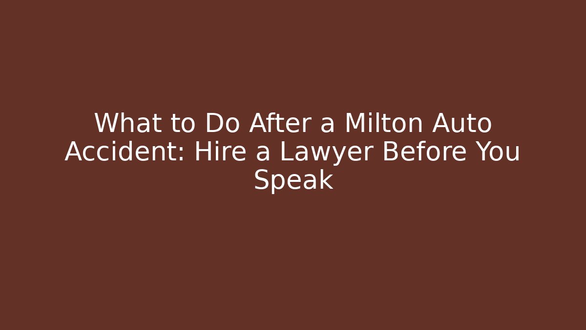 What to Do After a Milton Auto Accident: Hire a Lawyer Before You Speak