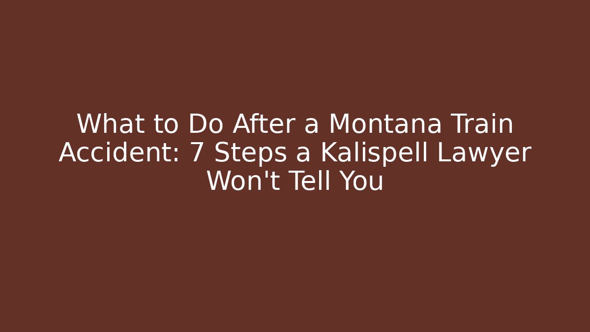What to Do After a Montana Train Accident: 7 Steps a Kalispell Lawyer Won’t Tell You