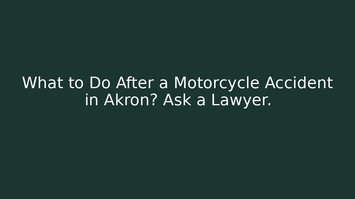 What to Do After a Motorcycle Accident in Akron? Ask a Lawyer.