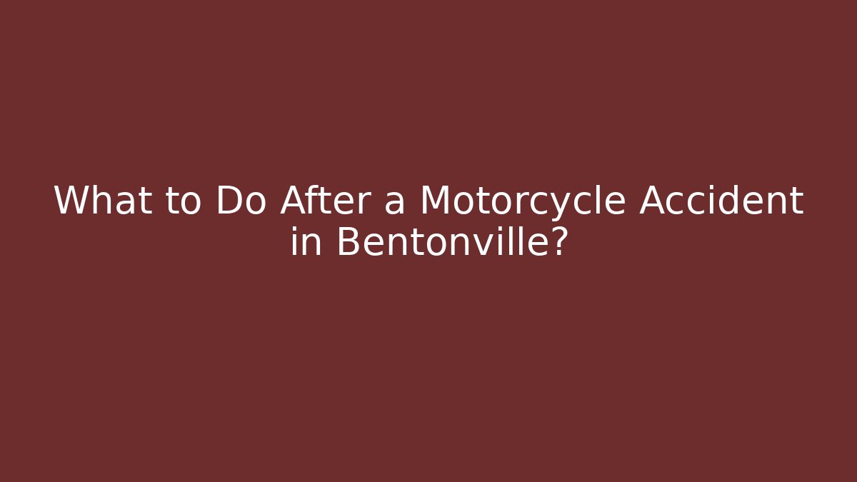 What to Do After a Motorcycle Accident in Bentonville?