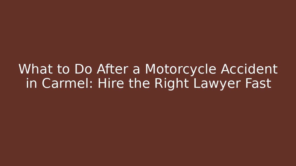What to Do After a Motorcycle Accident in Carmel: Hire the Right Lawyer Fast