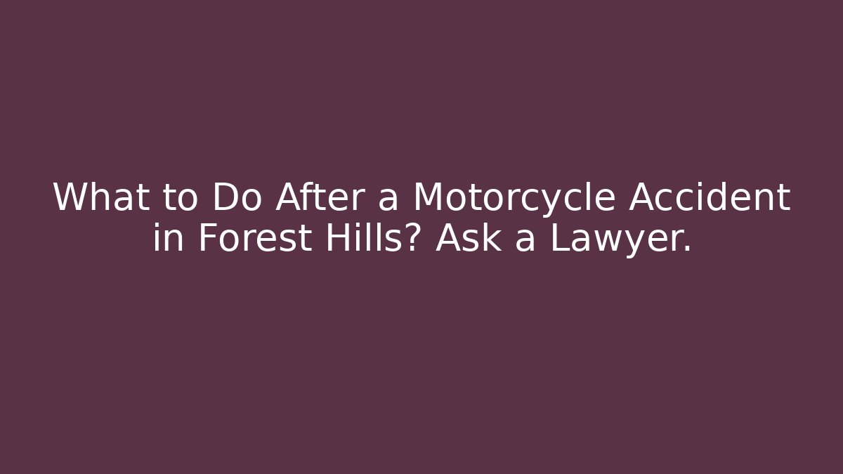 What to Do After a Motorcycle Accident in Forest Hills? Ask a Lawyer.