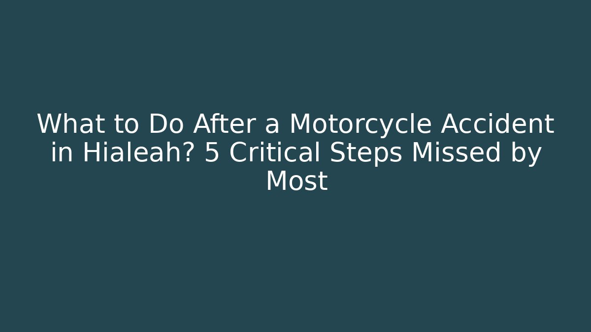 What to Do After a Motorcycle Accident in Hialeah? 5 Critical Steps Missed by Most