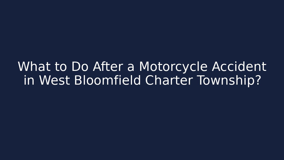 What to Do After a Motorcycle Accident in West Bloomfield Charter Township?