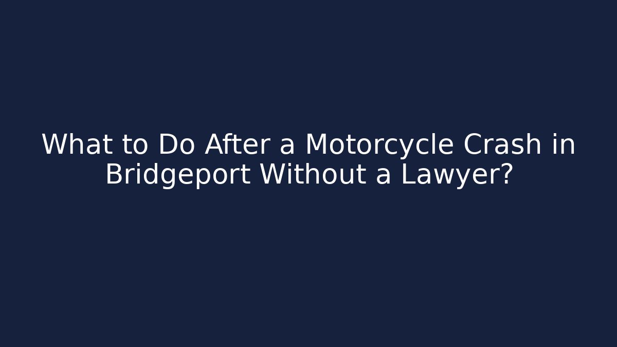 What to Do After a Motorcycle Crash in Bridgeport Without a Lawyer?