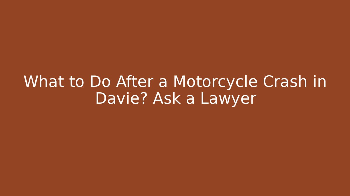 What to Do After a Motorcycle Crash in Davie? Ask a Lawyer