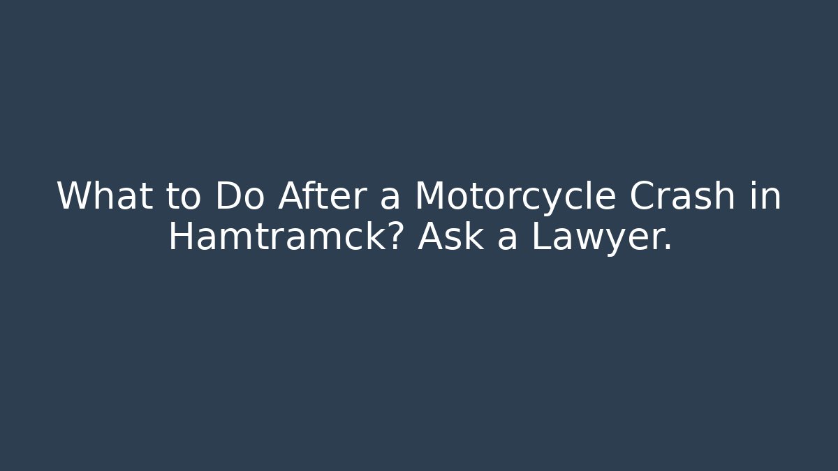 What to Do After a Motorcycle Crash in Hamtramck? Ask a Lawyer.