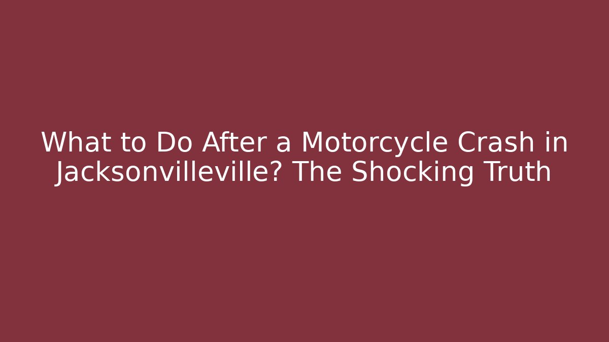 What to Do After a Motorcycle Crash in Jacksonvilleville? The Shocking Truth