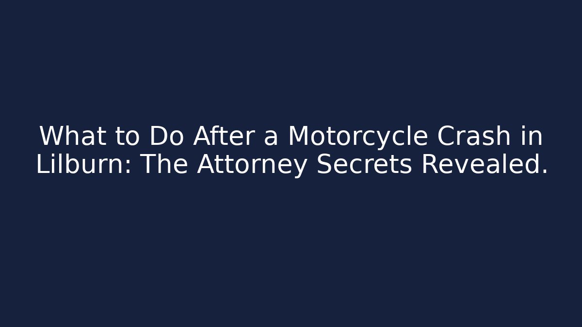 What to Do After a Motorcycle Crash in Lilburn: The Attorney Secrets Revealed.