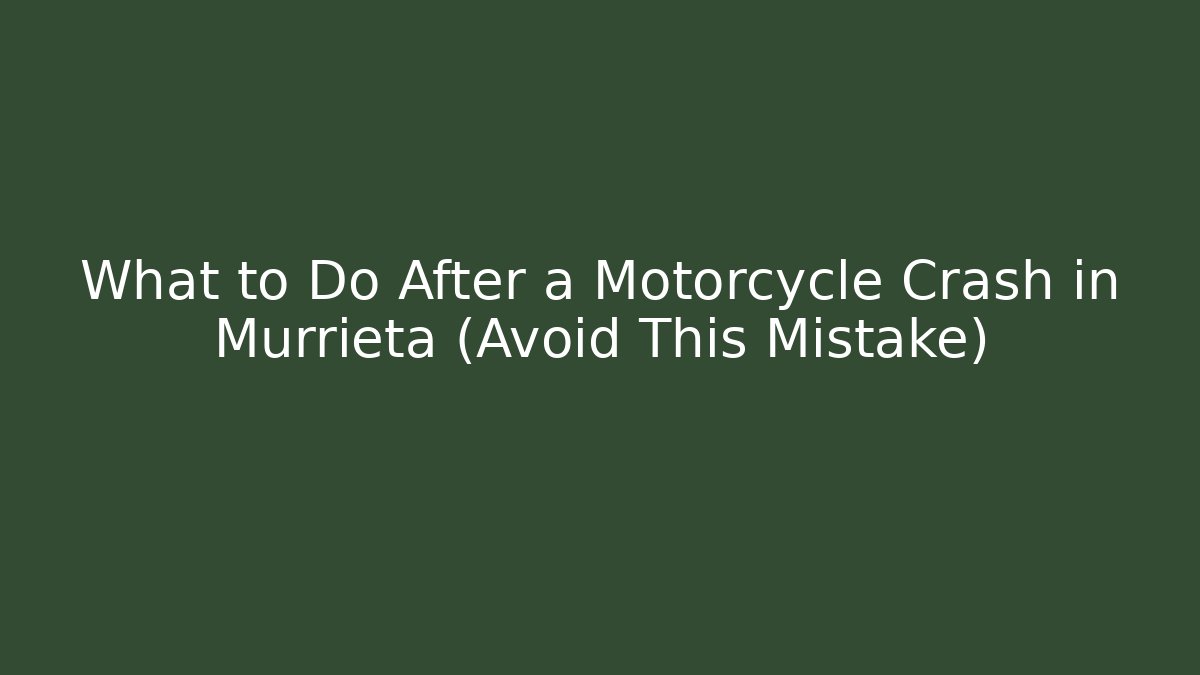 What to Do After a Motorcycle Crash in Murrieta (Avoid This Mistake)