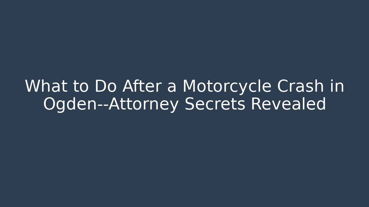 What to Do After a Motorcycle Crash in Ogden—Attorney Secrets Revealed