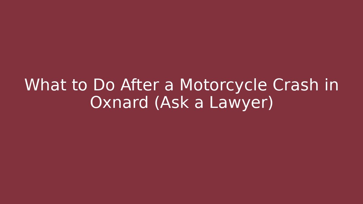 What to Do After a Motorcycle Crash in Oxnard (Ask a Lawyer)