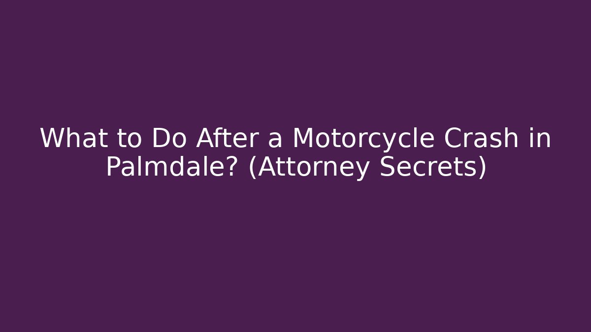 What to Do After a Motorcycle Crash in Palmdale? (Attorney Secrets)