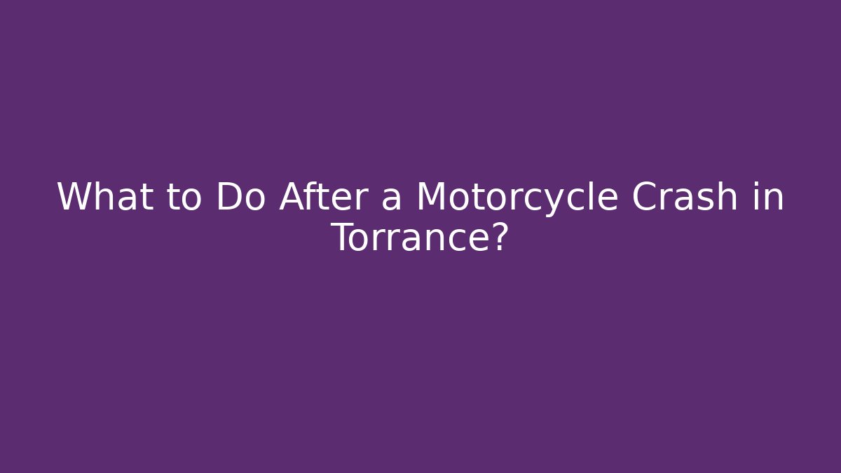 What to Do After a Motorcycle Crash in Torrance?