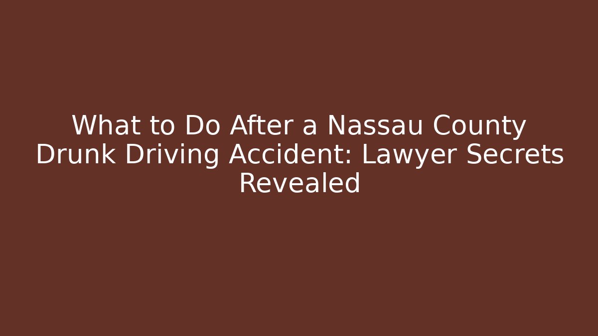 What to Do After a Nassau County Drunk Driving Accident: Lawyer Secrets Revealed