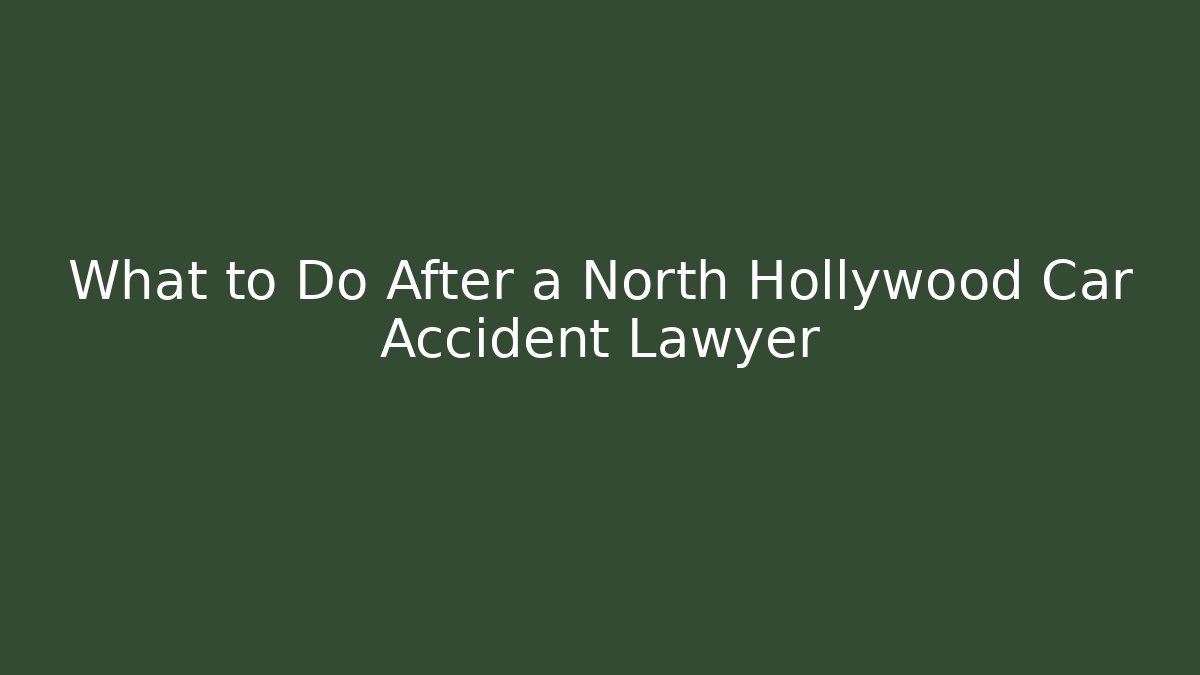 What to Do After a North Hollywood Car Accident Lawyer