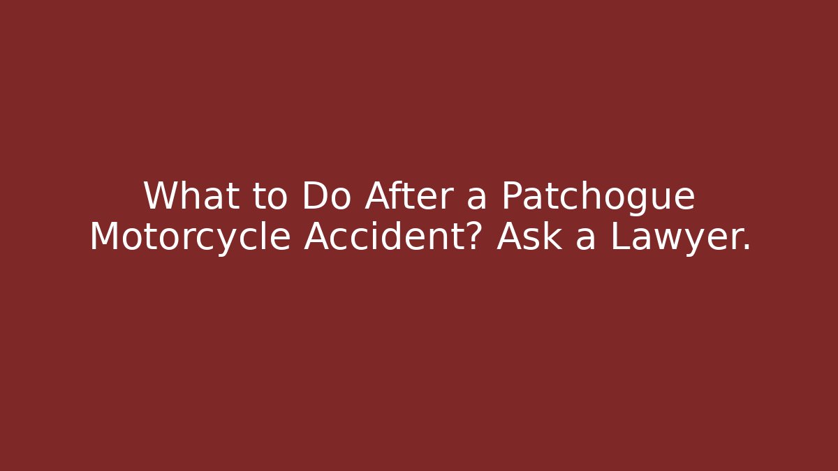 What to Do After a Patchogue Motorcycle Accident? Ask a Lawyer.