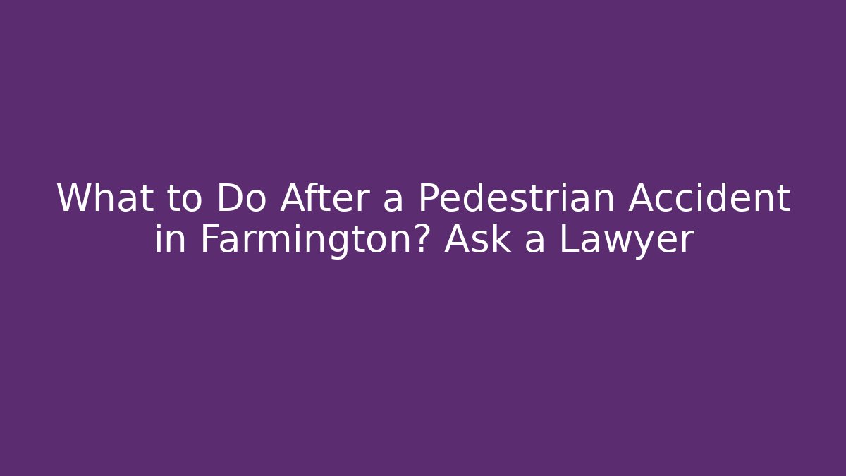 What to Do After a Pedestrian Accident in Farmington? Ask a Lawyer