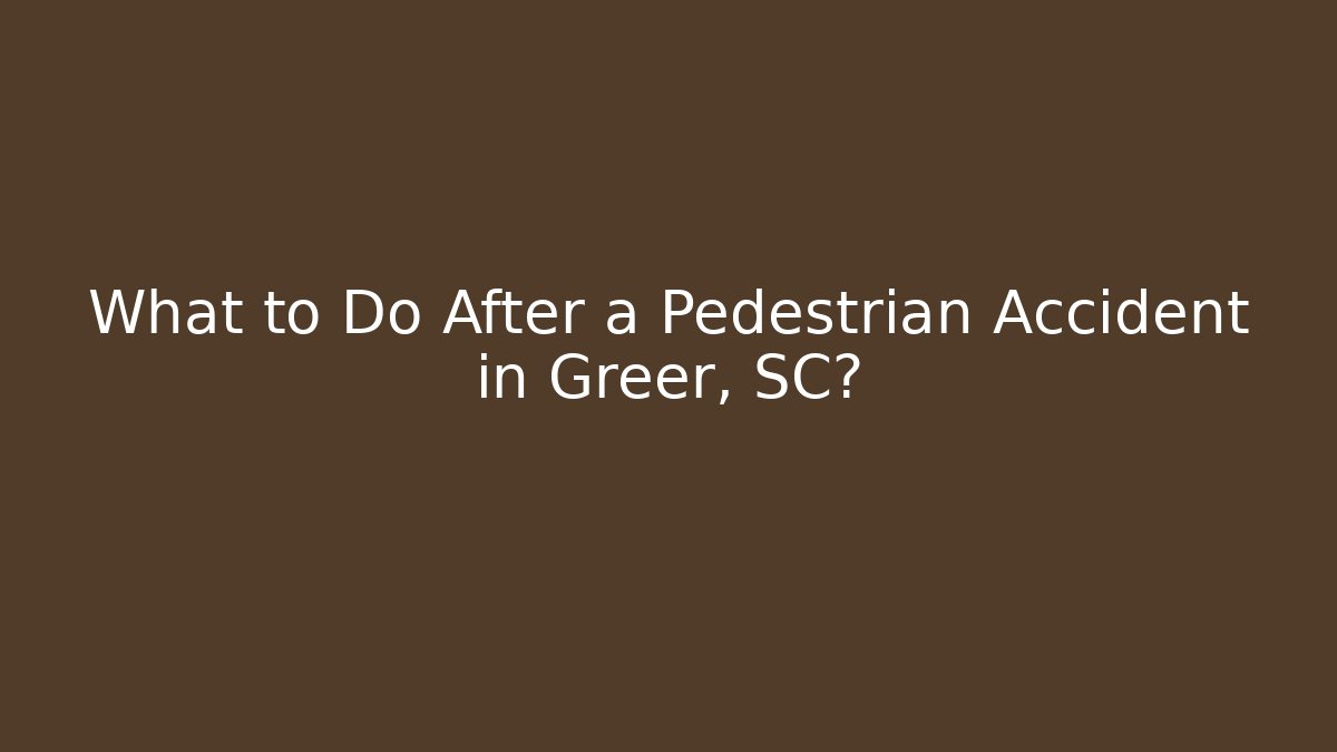 What to Do After a Pedestrian Accident in Greer, SC?